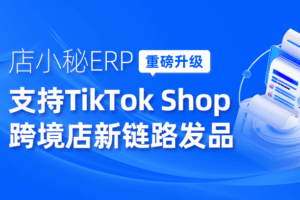 店小秘ERP重磅支持TikTok跨境店新链路发品