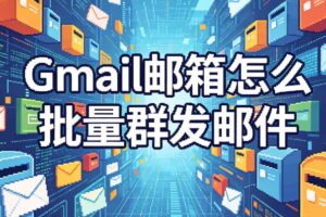 Gmail邮箱批量群发邮件