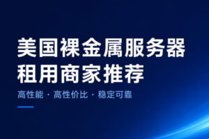 6个美国裸金属服务器租用商家推荐