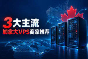 3大主流加拿大VPS商家推荐